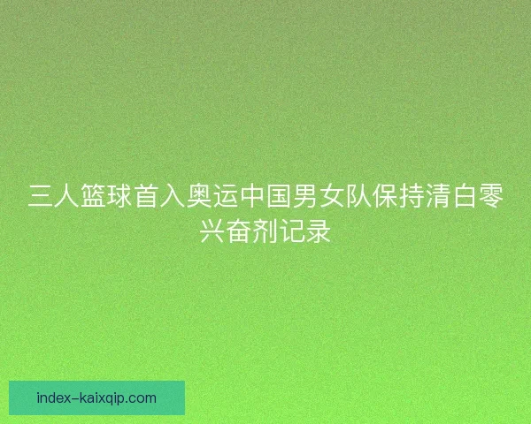 三人篮球首入奥运中国男女队保持清白零兴奋剂记录